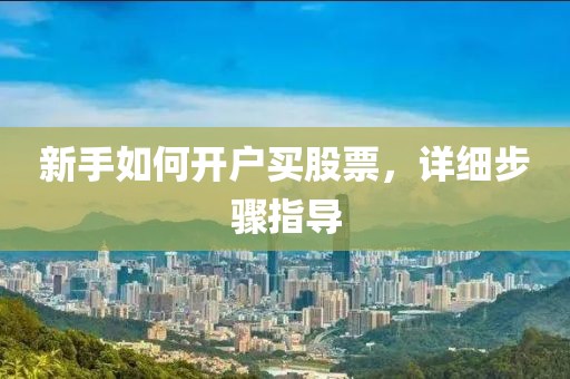 新手如何开户买股票，详细步骤指导
