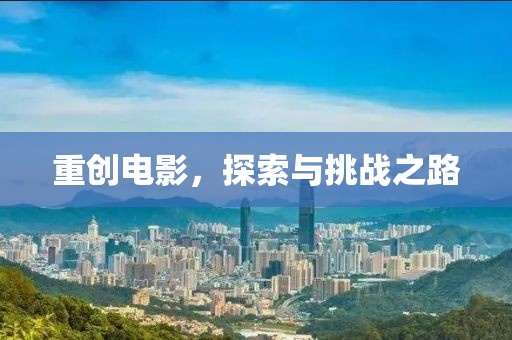 重创电影，探索与挑战之路