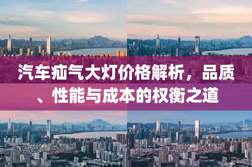 汽车疝气大灯价格解析，品质、性能与成本的权衡之道