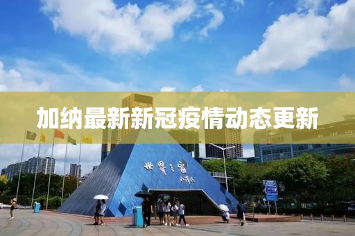 加纳最新新冠疫情动态更新