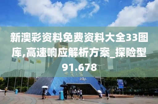 新澳彩资料免费资料大全33图库,高速响应解析方案_探险型91.678