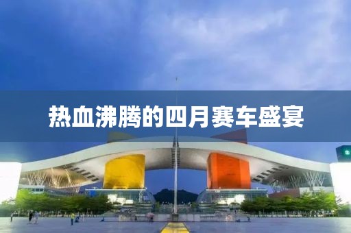 热血沸腾的四月赛车盛宴