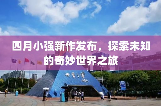 四月小强新作发布，探索未知的奇妙世界之旅