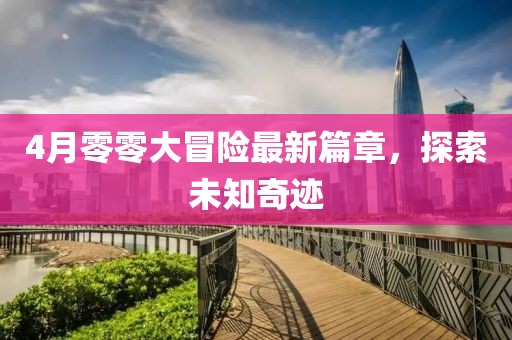 4月零零大冒险最新篇章，探索未知奇迹