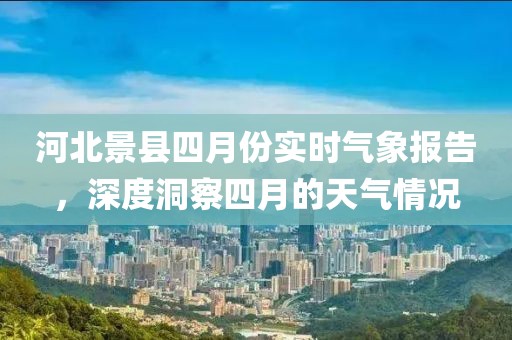 河北景县四月份实时气象报告，深度洞察四月的天气情况