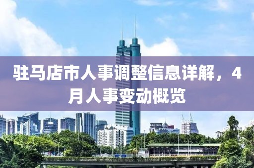 驻马店市人事调整信息详解，4月人事变动概览