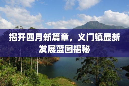 揭开四月新篇章，义门镇最新发展蓝图揭秘