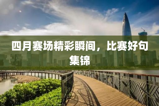 四月赛场精彩瞬间，比赛好句集锦