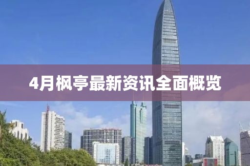 4月枫亭最新资讯全面概览