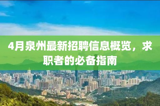 4月泉州最新招聘信息概览，求职者的必备指南