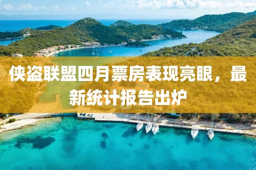 侠盗联盟四月票房表现亮眼，最新统计报告出炉