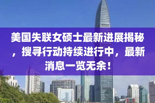 美国失联女硕士最新进展揭秘，搜寻行动持续进行中，最新消息一览无余！