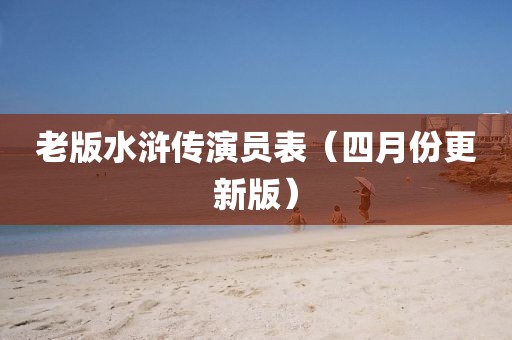老版水浒传演员表（四月份更新版）