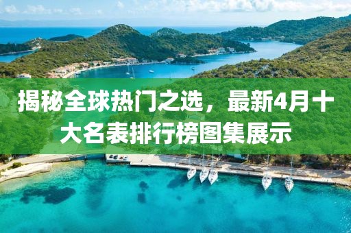 揭秘全球热门之选，最新4月十大名表排行榜图集展示