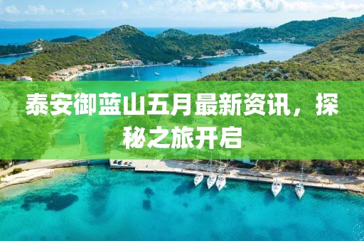 泰安御蓝山五月最新资讯，探秘之旅开启
