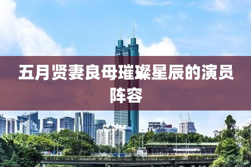 五月贤妻良母璀璨星辰的演员阵容