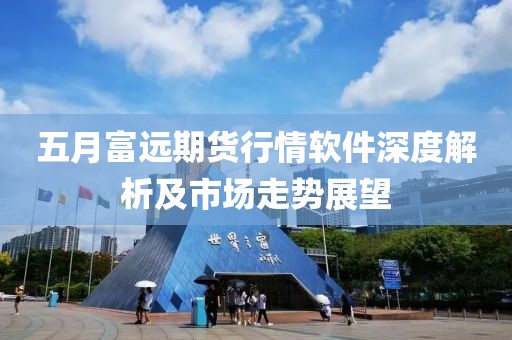 五月富远期货行情软件深度解析及市场走势展望