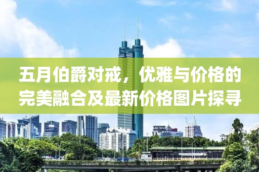 五月伯爵对戒，优雅与价格的完美融合及最新价格图片探寻