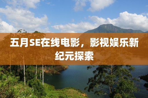 五月SE在线电影，影视娱乐新纪元探索