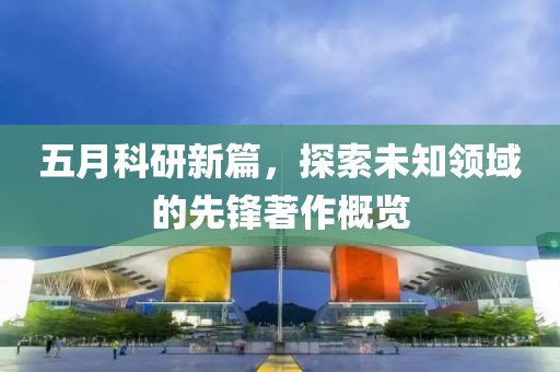 五月科研新篇，探索未知领域的先锋著作概览