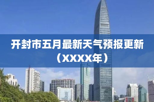 开封市五月最新天气预报更新（XXXX年）