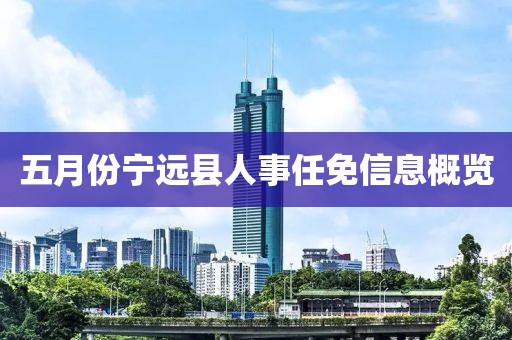 五月份宁远县人事任免信息概览