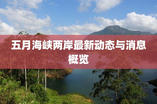 五月海峡两岸最新动态与消息概览