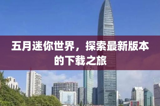 五月迷你世界，探索最新版本的下载之旅