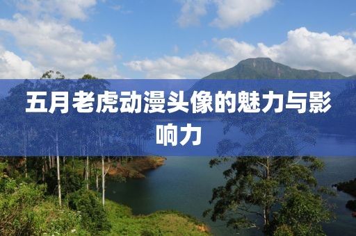 五月老虎动漫头像的魅力与影响力