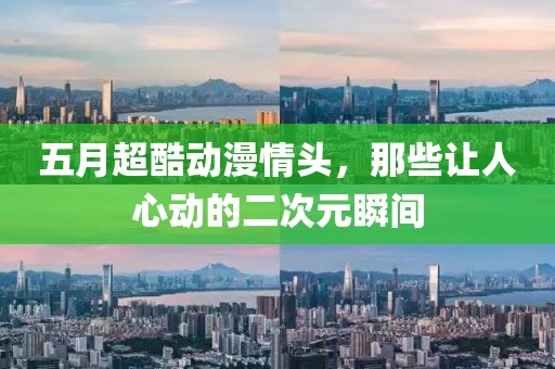 五月超酷动漫情头，那些让人心动的二次元瞬间