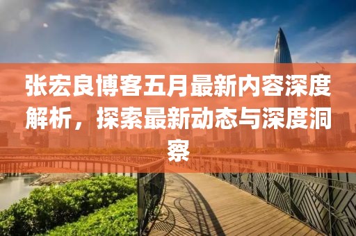 张宏良博客五月最新内容深度解析，探索最新动态与深度洞察