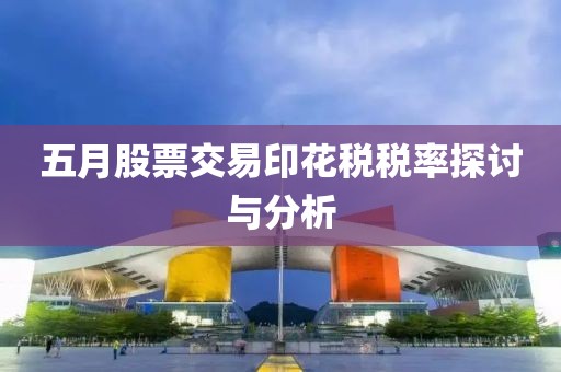 五月股票交易印花税税率探讨与分析