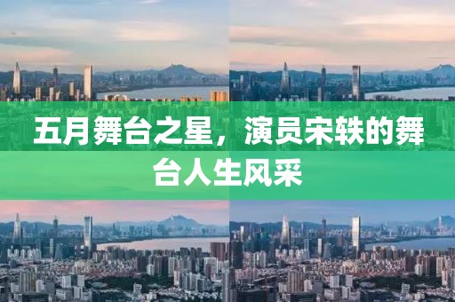 五月舞台之星，演员宋轶的舞台人生风采