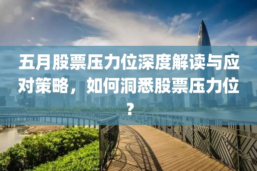 五月股票压力位深度解读与应对策略，如何洞悉股票压力位？