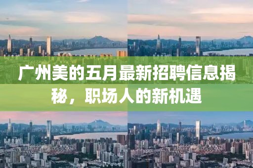 广州美的五月最新招聘信息揭秘，职场人的新机遇