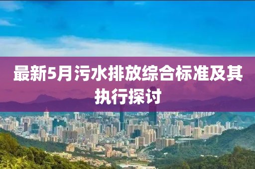 最新5月污水排放综合标准及其执行探讨