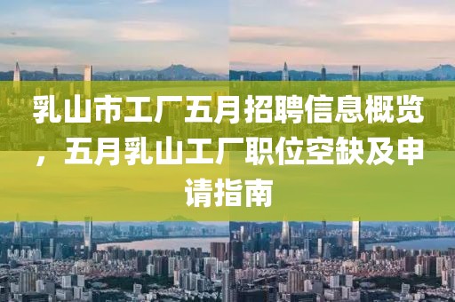 乳山市工厂五月招聘信息概览，五月乳山工厂职位空缺及申请指南