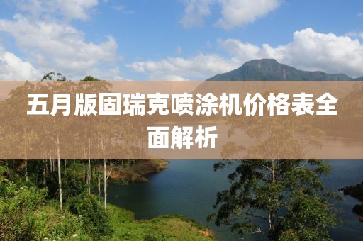 五月版固瑞克喷涂机价格表全面解析