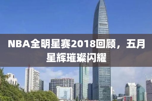 NBA全明星赛2018回顾，五月星辉璀璨闪耀