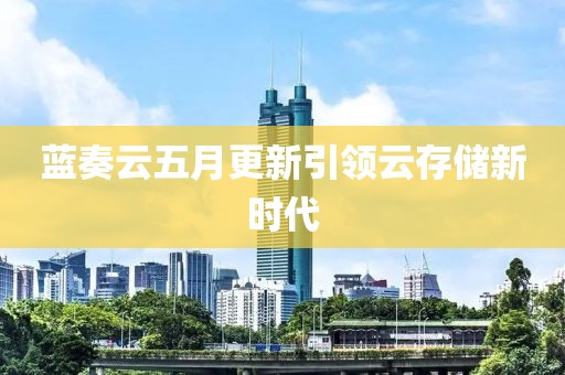 蓝奏云五月更新引领云存储新时代