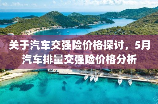 关于汽车交强险价格探讨，5月汽车排量交强险价格分析
