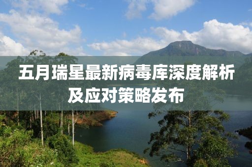 五月瑞星最新病毒库深度解析及应对策略发布