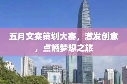 五月文案策划大赛，激发创意，点燃梦想之旅