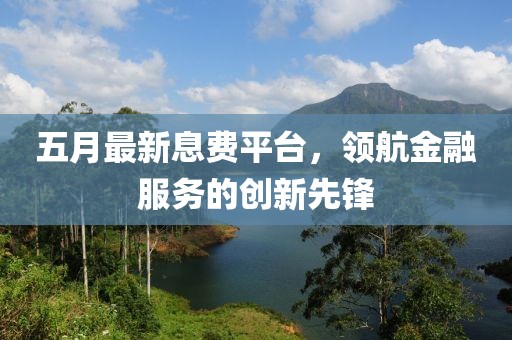 五月最新息费平台，领航金融服务的创新先锋