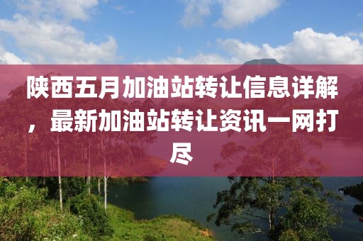 陕西五月加油站转让信息详解，最新加油站转让资讯一网打尽