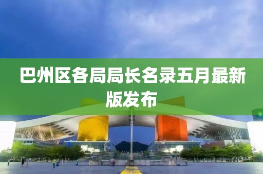 巴州区各局局长名录五月最新版发布