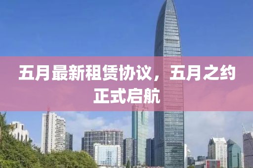 五月最新租赁协议，五月之约正式启航