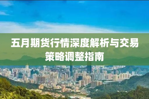 五月期货行情深度解析与交易策略调整指南