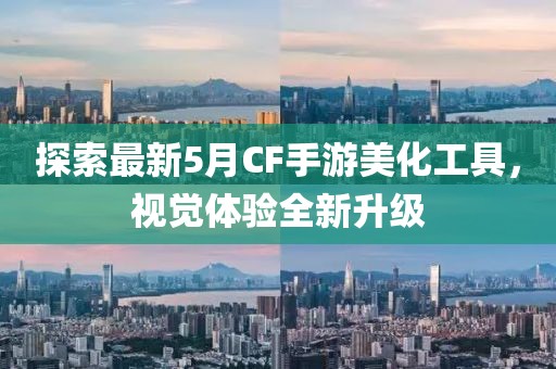 探索最新5月CF手游美化工具，视觉体验全新升级