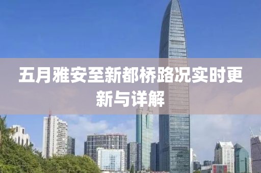 五月雅安至新都桥路况实时更新与详解